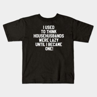 I used to think househusbands were lazy until I became one! Kids T-Shirt